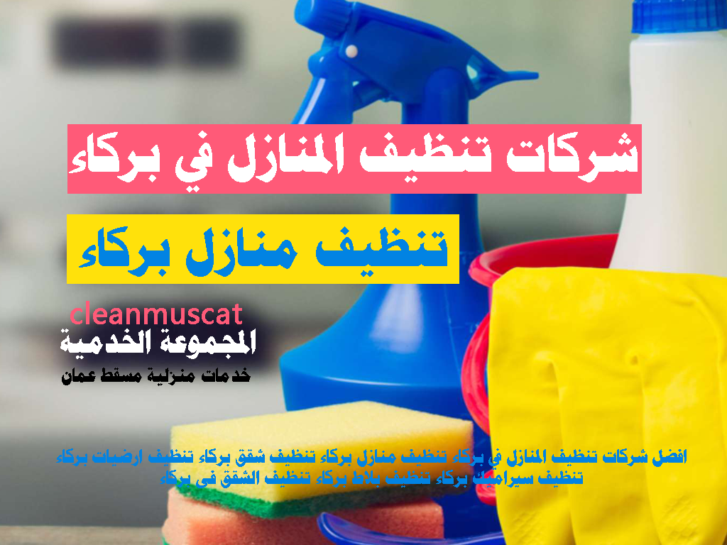 افضل شركات تنظيف المنازل في بركاء تنظيف منازل بركاء