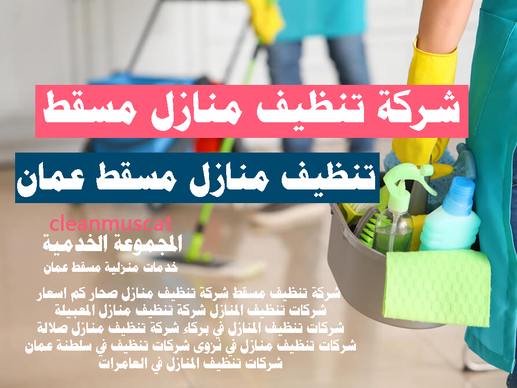 شركة تنظيف مسقط عمان شركة تنظيف منازل صحار