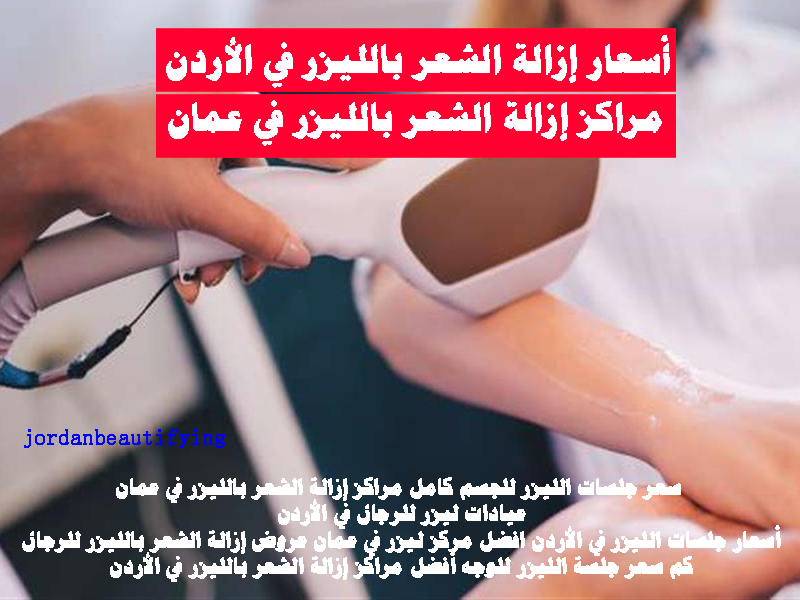 أسعار إزالة الشعر بالليزر في الأردن-سعر جلسات الليزر للجسم كامل