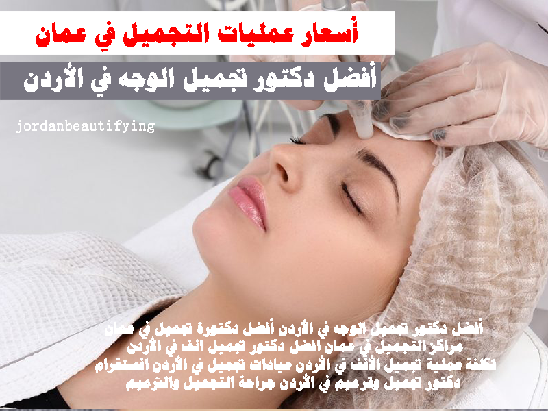 أسعار عمليات التجميل في عمان أفضل دكتور تجميل الوجه في الأردن