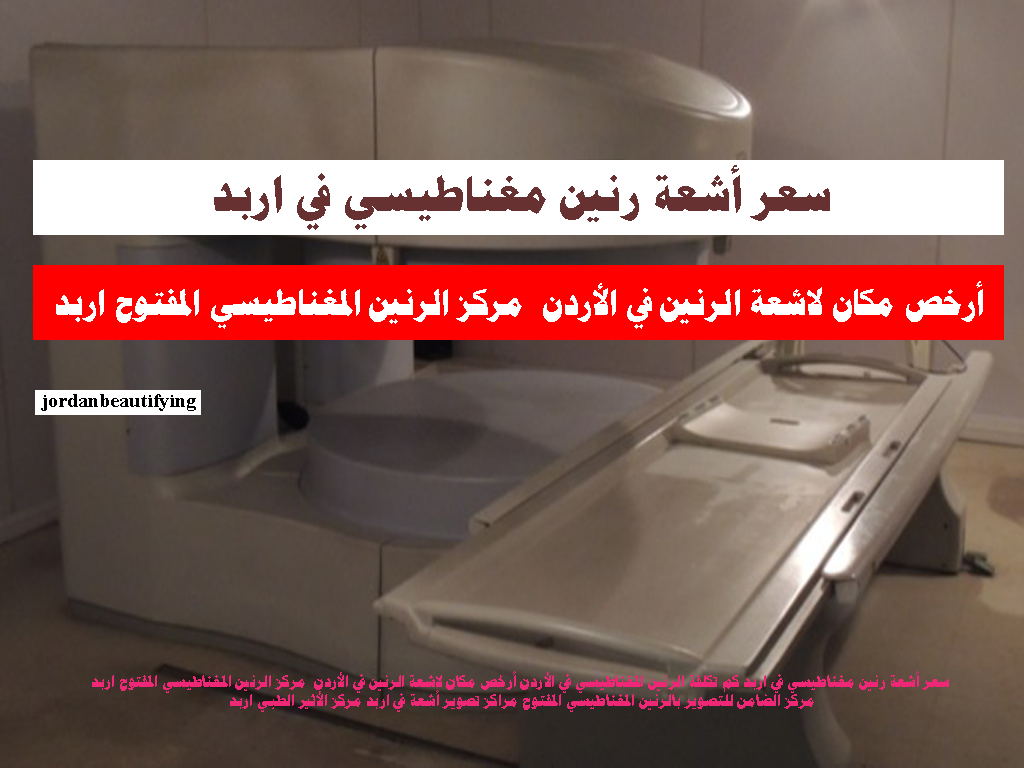 أرخص مكان لاشعة الرنين في الأردن مركز الرنين المغناطيسي المفتوح اربد