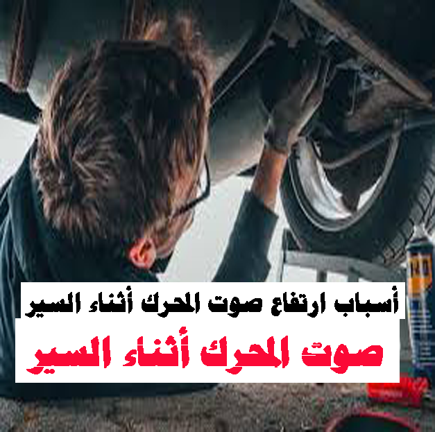 أسباب ارتفاع صوت المحرك أثناء السير أسباب ارتفاع صوت المحرك